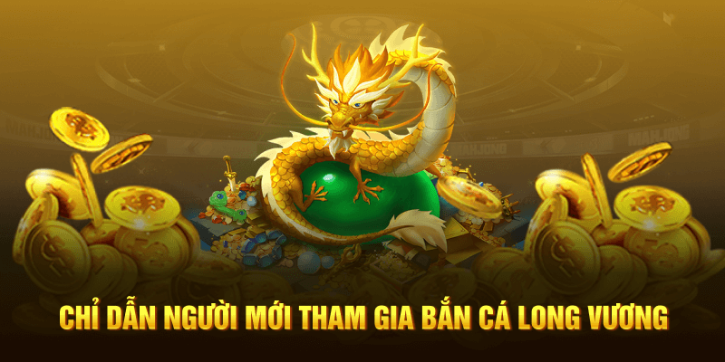 Chỉ dẫn người mới tham gia bắn cá Long Vương