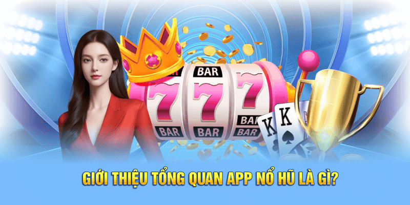 Giới thiệu tổng quan app nổ hũ là gì?