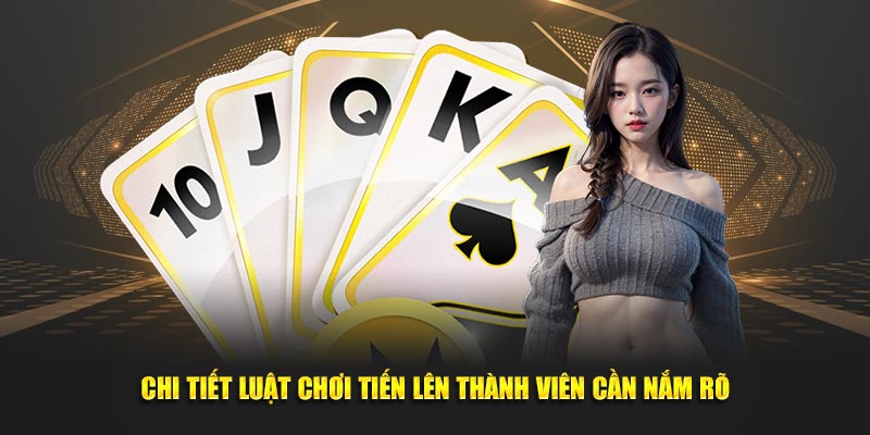 Chi tiết luật chơi tiến lên thành viên cần nắm rõ