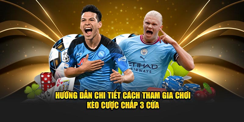 Hướng dẫn chi tiết cách tham gia chơi kèo cược chấp 3 cửa