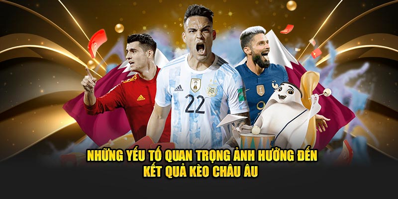 Những yếu tố quan trọng ảnh hưởng đến kết quả kèo Châu Âu