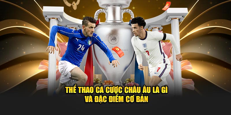 Thể thao cá cược Châu Âu là gì và đặc điểm cơ bản