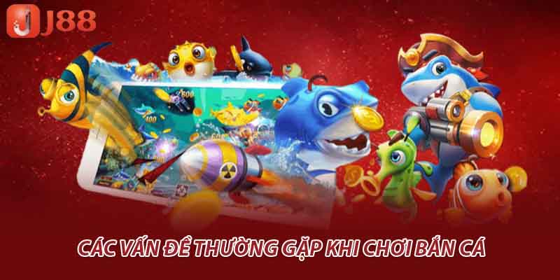 Các vấn đề thường gặp khi chơi bắn cá